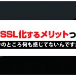 サイトをSSL化するメリットって何?今の所何も感じてないんですが