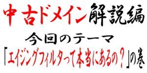 中古ドメインはエイジングフィルタが外れている説は本当なのか?