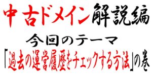 中古ドメインの履歴を無料で簡単に調べる方法はこれ!過去の運営サイトを見て取得の判断を