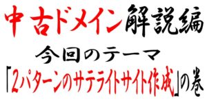 中古ドメイン を活用した2パターンのサテライトサイトの作り方