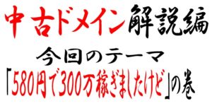 高い値段の中古ドメインは効果も高いのか?たった580円で300万稼いだ話